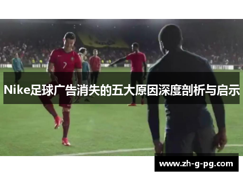 Nike足球广告消失的五大原因深度剖析与启示