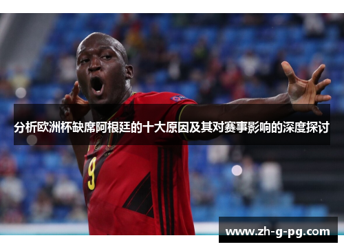 分析欧洲杯缺席阿根廷的十大原因及其对赛事影响的深度探讨