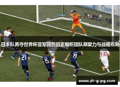 日本队勇夺世界杯亚军背后因素解析团队凝聚力与战略布局