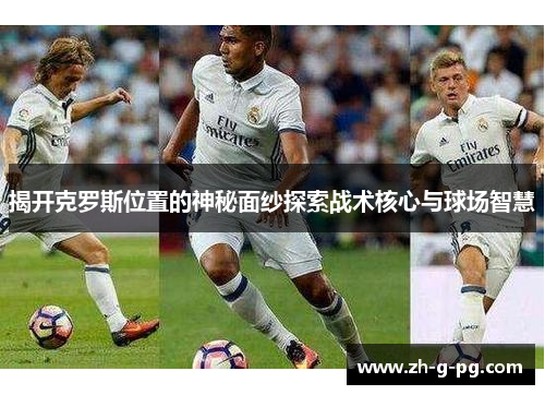 揭开克罗斯位置的神秘面纱探索战术核心与球场智慧