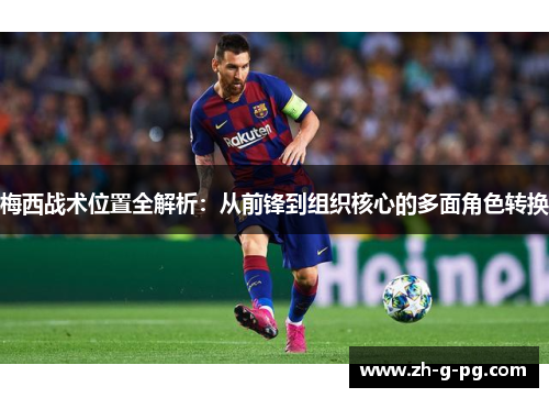 梅西战术位置全解析：从前锋到组织核心的多面角色转换