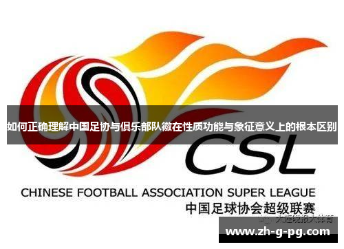 如何正确理解中国足协与俱乐部队徽在性质功能与象征意义上的根本区别