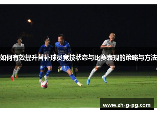 如何有效提升替补球员竞技状态与比赛表现的策略与方法