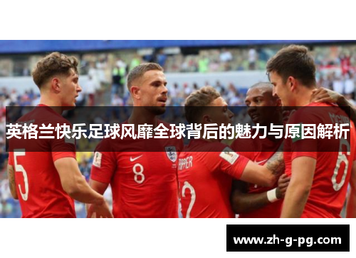 英格兰快乐足球风靡全球背后的魅力与原因解析