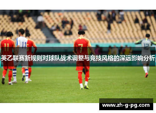 英乙联赛新规则对球队战术调整与竞技风格的深远影响分析