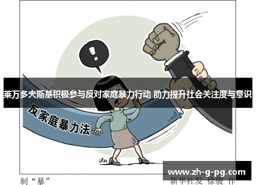 莱万多夫斯基积极参与反对家庭暴力行动 助力提升社会关注度与意识