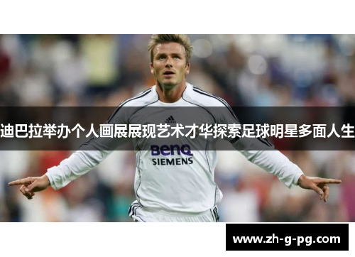 迪巴拉举办个人画展展现艺术才华探索足球明星多面人生