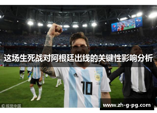 这场生死战对阿根廷出线的关键性影响分析
