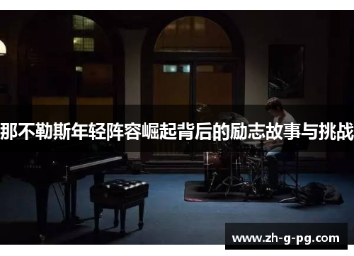 那不勒斯年轻阵容崛起背后的励志故事与挑战