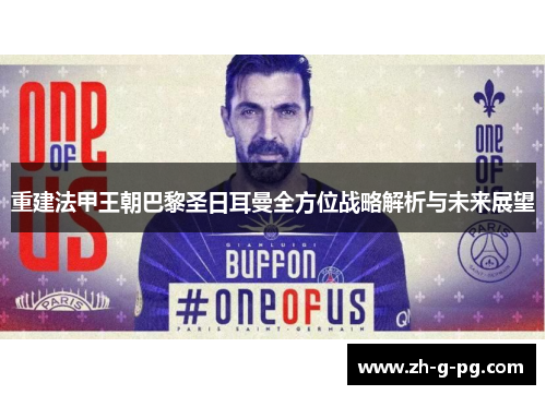 重建法甲王朝巴黎圣日耳曼全方位战略解析与未来展望