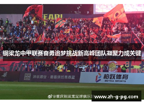 铜梁龙中甲联赛奋勇追梦挑战新高峰团队凝聚力成关键