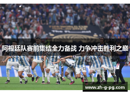 阿根廷队赛前集结全力备战 力争冲击胜利之巅