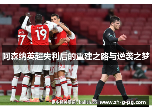 阿森纳英超失利后的重建之路与逆袭之梦 阿森纳英超失利后的重建之路与逆袭之梦
