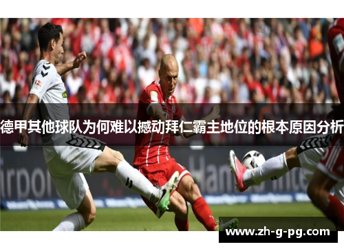 德甲其他球队为何难以撼动拜仁霸主地位的根本原因分析 德甲其他球队为何难以撼动拜仁霸主地位的根本原因分析