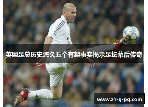 英国足总历史悠久五个有趣事实揭示足坛幕后传奇