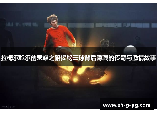 拉梅尔鲍尔的荣耀之路揭秘三球背后隐藏的传奇与激情故事