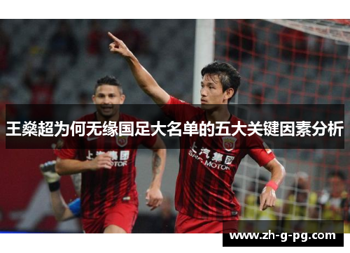 王燊超为何无缘国足大名单的五大关键因素分析