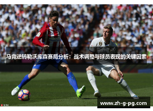 马竞逆转勒沃库森赛局分析：战术调整与球员表现的关键因素