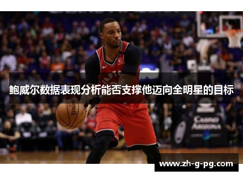 鲍威尔数据表现分析能否支撑他迈向全明星的目标 鲍威尔数据表现分析能否支撑他迈向全明星的目标