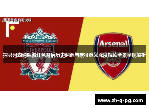 探寻阿森纳队徽红色背后历史渊源与象征意义深度解读全景呈现解析