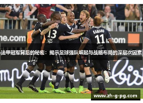 法甲冠军背后的秘密：揭示足球强队崛起与战略布局的深层次因素