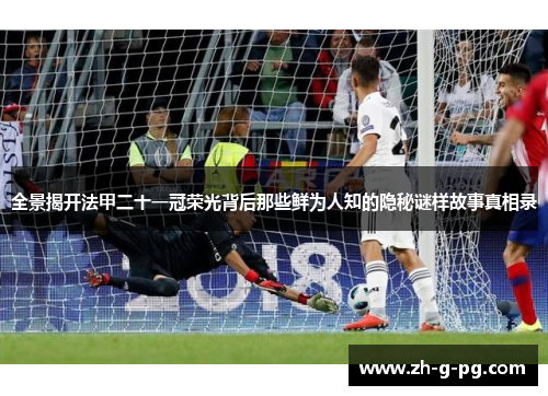 全景揭开法甲二十一冠荣光背后那些鲜为人知的隐秘谜样故事真相录