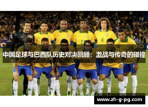 中国足球与巴西队历史对决回顾：激战与传奇的碰撞