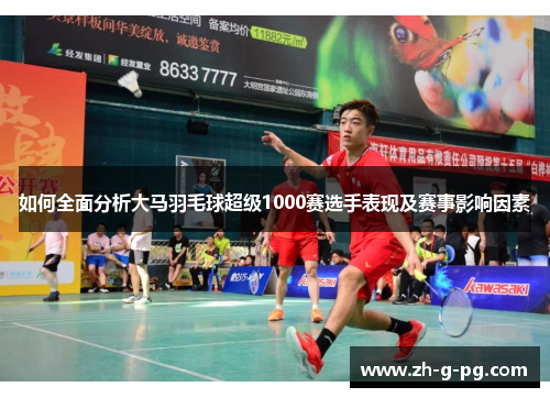 如何全面分析大马羽毛球超级1000赛选手表现及赛事影响因素