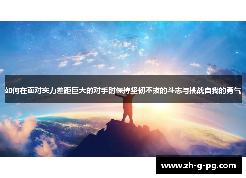 如何在面对实力差距巨大的对手时保持坚韧不拔的斗志与挑战自我的勇气