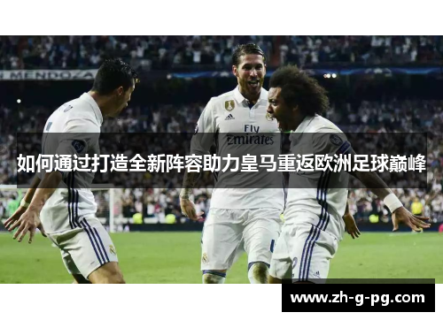 如何通过打造全新阵容助力皇马重返欧洲足球巅峰