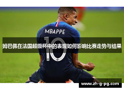 姆巴佩在法国超级杯中的表现如何影响比赛走势与结果