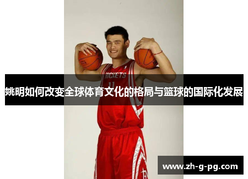 姚明如何改变全球体育文化的格局与篮球的国际化发展