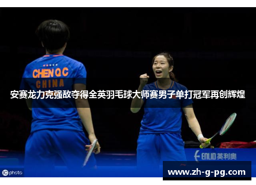 安赛龙力克强敌夺得全英羽毛球大师赛男子单打冠军再创辉煌