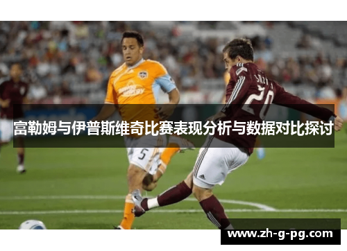 富勒姆与伊普斯维奇比赛表现分析与数据对比探讨