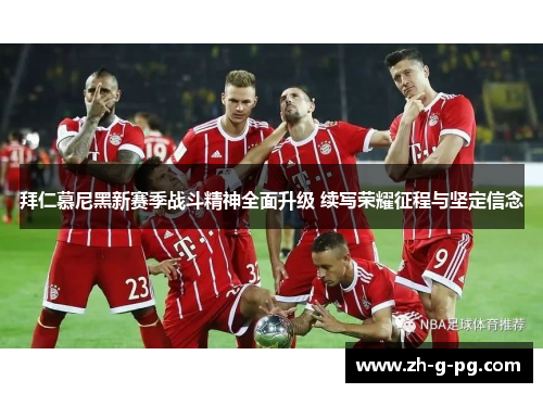 拜仁慕尼黑新赛季战斗精神全面升级 续写荣耀征程与坚定信念