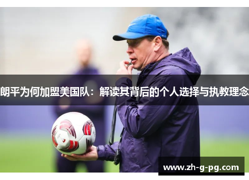 朗平为何加盟美国队：解读其背后的个人选择与执教理念