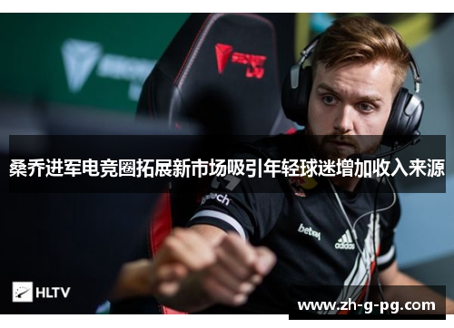 桑乔进军电竞圈拓展新市场吸引年轻球迷增加收入来源