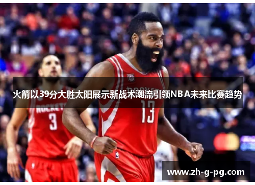 火箭以39分大胜太阳展示新战术潮流引领NBA未来比赛趋势