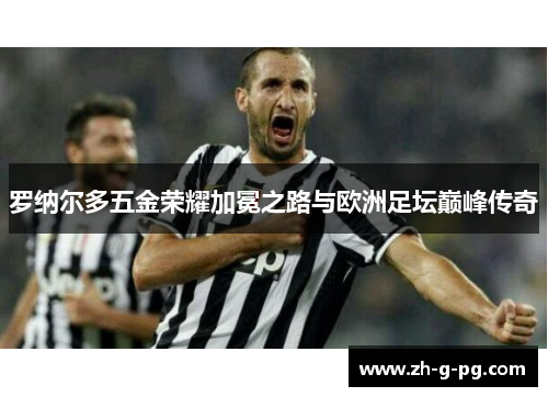 罗纳尔多五金荣耀加冕之路与欧洲足坛巅峰传奇