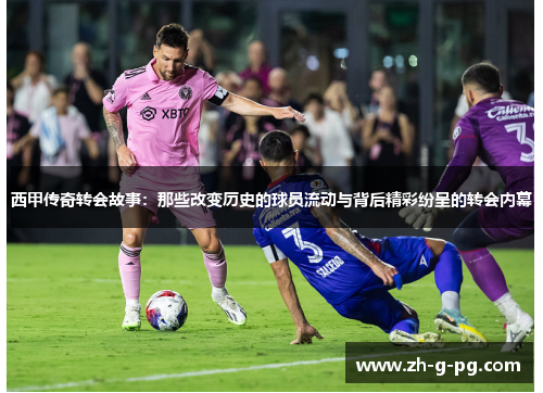 西甲传奇转会故事：那些改变历史的球员流动与背后精彩纷呈的转会内幕