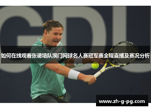 如何在线观看张德培队澳门网球名人赛冠军赛全程直播及赛况分析