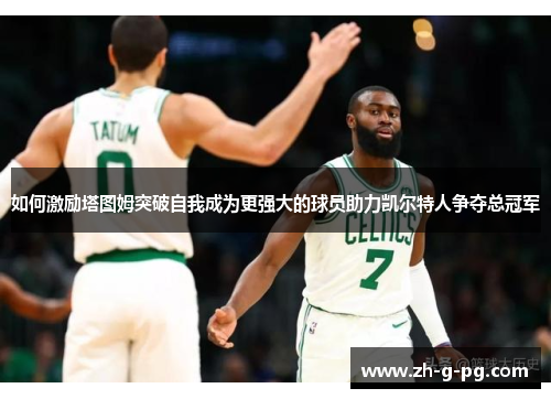 如何激励塔图姆突破自我成为更强大的球员助力凯尔特人争夺总冠军