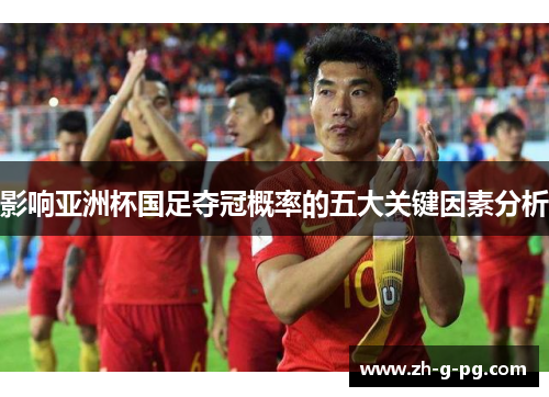 影响亚洲杯国足夺冠概率的五大关键因素分析