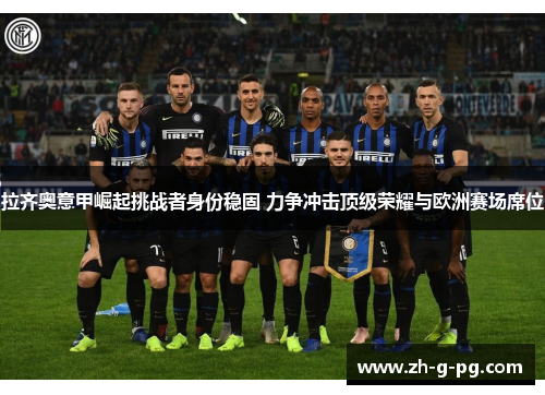 拉齐奥意甲崛起挑战者身份稳固 力争冲击顶级荣耀与欧洲赛场席位