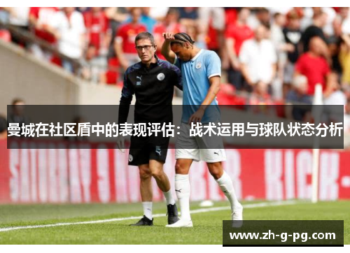 曼城在社区盾中的表现评估：战术运用与球队状态分析