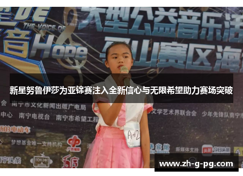 新星努鲁伊莎为亚锦赛注入全新信心与无限希望助力赛场突破