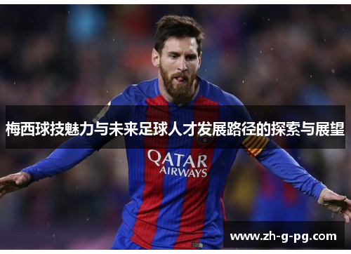 梅西球技魅力与未来足球人才发展路径的探索与展望