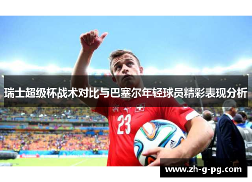 瑞士超级杯战术对比与巴塞尔年轻球员精彩表现分析