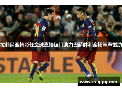 拉菲尼亚精彩任意球直接破门助力巴萨胜利全场掌声雷动