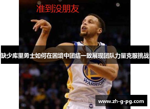 缺少库里勇士如何在困境中团结一致展现团队力量克服挑战